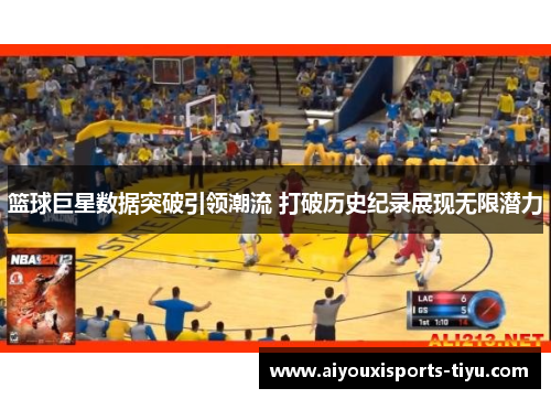 篮球巨星数据突破引领潮流 打破历史纪录展现无限潜力