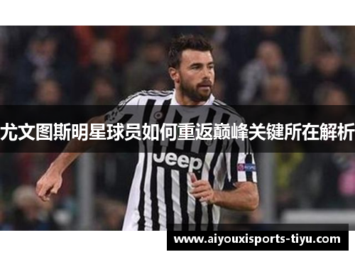 尤文图斯明星球员如何重返巅峰关键所在解析