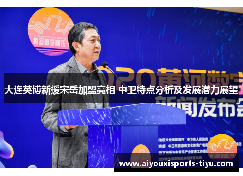 大连英博新援宋岳加盟亮相 中卫特点分析及发展潜力展望