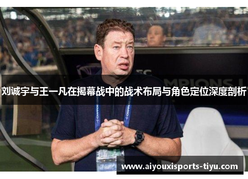刘诚宇与王一凡在揭幕战中的战术布局与角色定位深度剖析