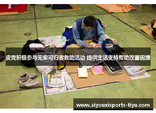 皮克积极参与无家可归者救助活动 提供生活支持帮助改善困境