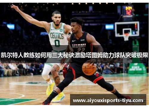 凯尔特人教练如何用三大秘诀激励塔图姆助力球队突破极限