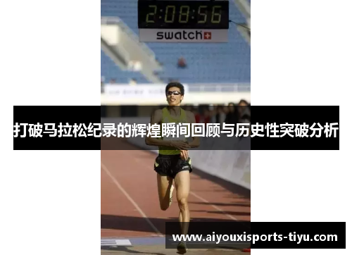 打破马拉松纪录的辉煌瞬间回顾与历史性突破分析