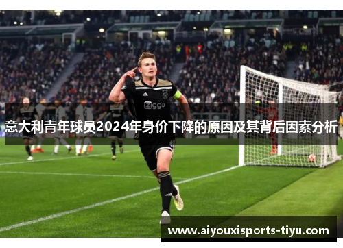 意大利青年球员2024年身价下降的原因及其背后因素分析