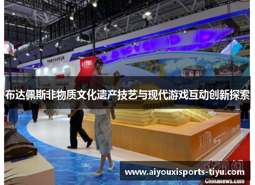 布达佩斯非物质文化遗产技艺与现代游戏互动创新探索