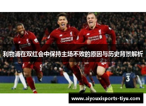 利物浦在双红会中保持主场不败的原因与历史背景解析