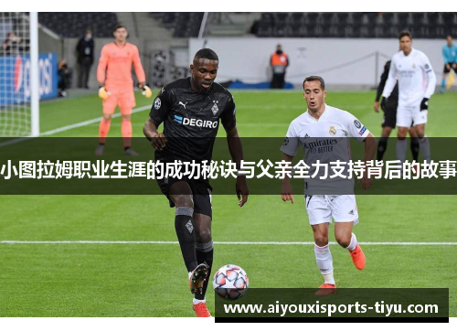 小图拉姆职业生涯的成功秘诀与父亲全力支持背后的故事