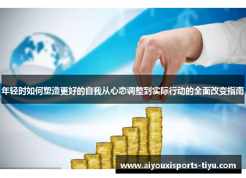 年轻时如何塑造更好的自我从心态调整到实际行动的全面改变指南