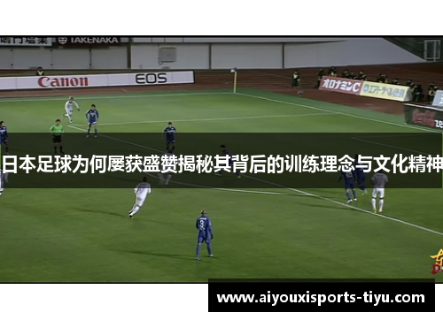 日本足球为何屡获盛赞揭秘其背后的训练理念与文化精神