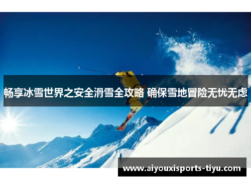 畅享冰雪世界之安全滑雪全攻略 确保雪地冒险无忧无虑