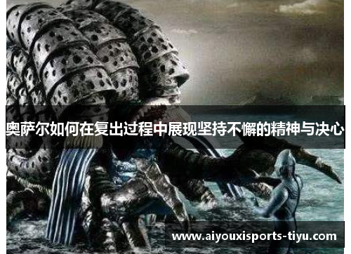 奥萨尔如何在复出过程中展现坚持不懈的精神与决心