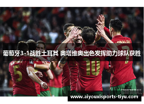葡萄牙3-1战胜土耳其 奥塔维奥出色发挥助力球队获胜