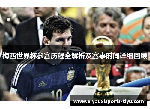 梅西世界杯参赛历程全解析及赛事时间详细回顾