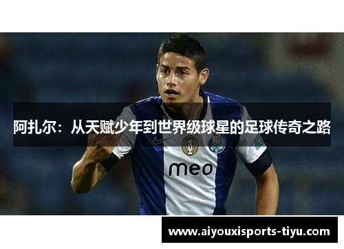 阿扎尔：从天赋少年到世界级球星的足球传奇之路