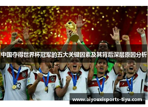 中国夺得世界杯冠军的五大关键因素及其背后深层原因分析