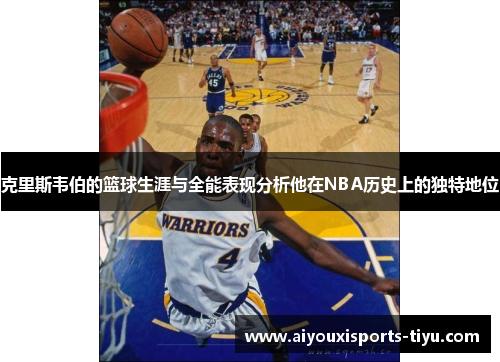 克里斯韦伯的篮球生涯与全能表现分析他在NBA历史上的独特地位