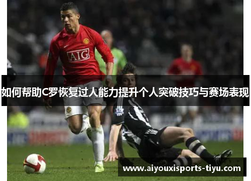 如何帮助C罗恢复过人能力提升个人突破技巧与赛场表现