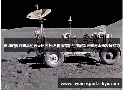 黄海诚离开国乒的五大原因分析 揭示背后的深层次因素与未来发展趋势