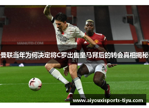 曼联当年为何决定将C罗出售皇马背后的转会真相揭秘